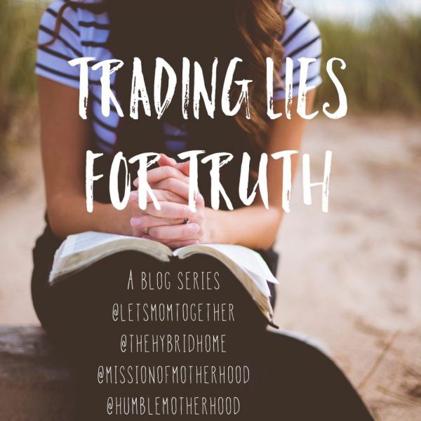 Trading Lies for Truth (blog series @letsmomtogether, @thehybridhome, @humblemotherhood, @missionofmotherhood)