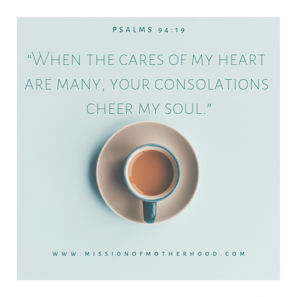“When the cares of my heart are many, your consolations cheer my soul.”
